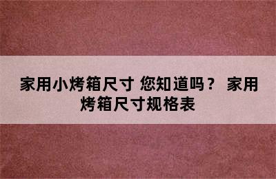 家用小烤箱尺寸 您知道吗？ 家用烤箱尺寸规格表